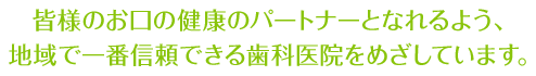 皆様のお口の健康パートナーとなれるよう、地域で一番信頼できる歯科医院を目指しています